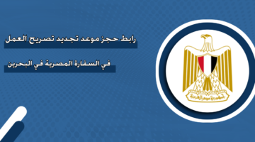 رابط حجز موعد تجديد تصريح العمل في السفارة المصرية في البحرين