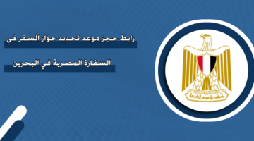 رابط حجز موعد تجديد جواز السفر في السفارة المصرية في البحرين